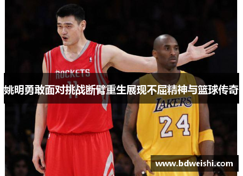 姚明勇敢面对挑战断臂重生展现不屈精神与篮球传奇