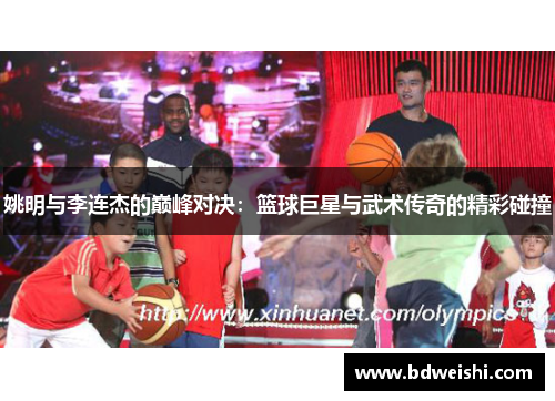 姚明与李连杰的巅峰对决：篮球巨星与武术传奇的精彩碰撞