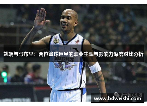 姚明与马布里：两位篮球巨星的职业生涯与影响力深度对比分析