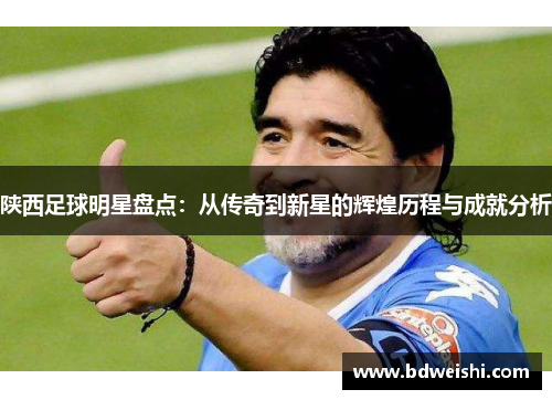 陕西足球明星盘点：从传奇到新星的辉煌历程与成就分析
