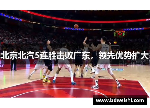 北京北汽5连胜击败广东，领先优势扩大