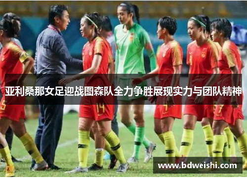 亚利桑那女足迎战图森队全力争胜展现实力与团队精神