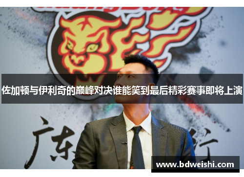 佐加顿与伊利奇的巅峰对决谁能笑到最后精彩赛事即将上演