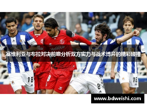 塞维利亚与布拉对决前瞻分析双方实力与战术博弈的精彩碰撞