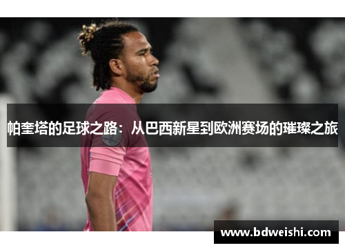 帕奎塔的足球之路：从巴西新星到欧洲赛场的璀璨之旅