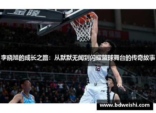 李晓旭的成长之路：从默默无闻到闪耀篮球舞台的传奇故事