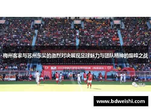 梅州客家与苏州东吴的激烈对决展现足球魅力与团队精神的巅峰之战