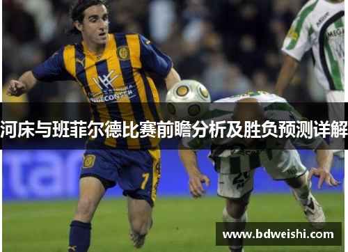 河床与班菲尔德比赛前瞻分析及胜负预测详解
