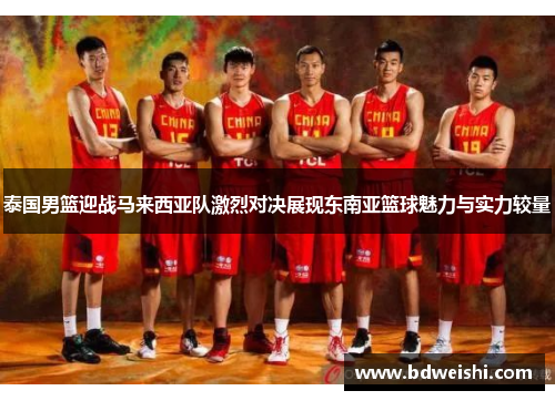 泰国男篮迎战马来西亚队激烈对决展现东南亚篮球魅力与实力较量