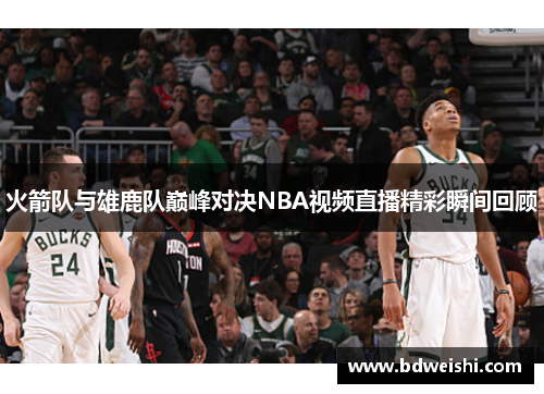 火箭队与雄鹿队巅峰对决NBA视频直播精彩瞬间回顾