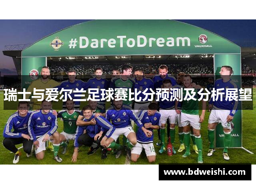 瑞士与爱尔兰足球赛比分预测及分析展望