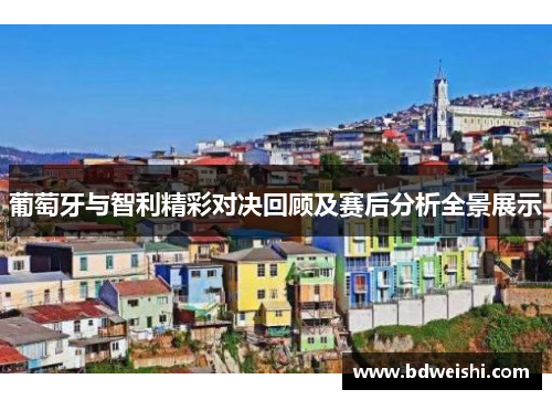 葡萄牙与智利精彩对决回顾及赛后分析全景展示