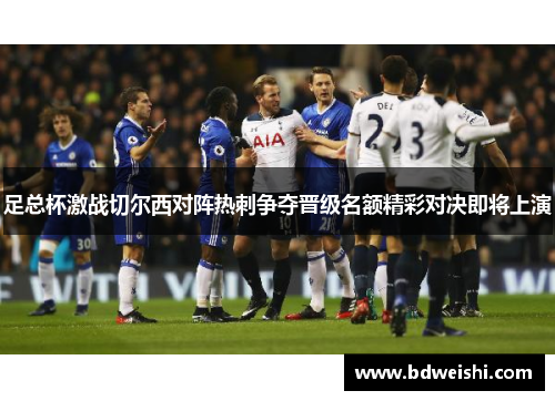足总杯激战切尔西对阵热刺争夺晋级名额精彩对决即将上演