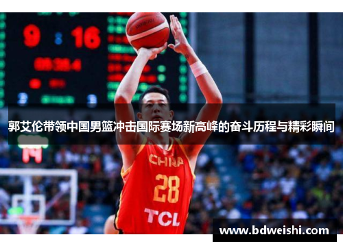 郭艾伦带领中国男篮冲击国际赛场新高峰的奋斗历程与精彩瞬间